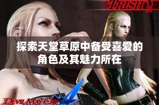 探索天堂草原中备受喜爱的角色及其魅力所在