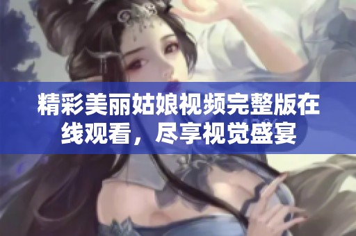精彩美丽姑娘视频完整版在线观看，尽享视觉盛宴