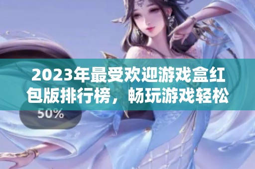2023年最受欢迎游戏盒红包版排行榜，畅玩游戏轻松领取红包！
