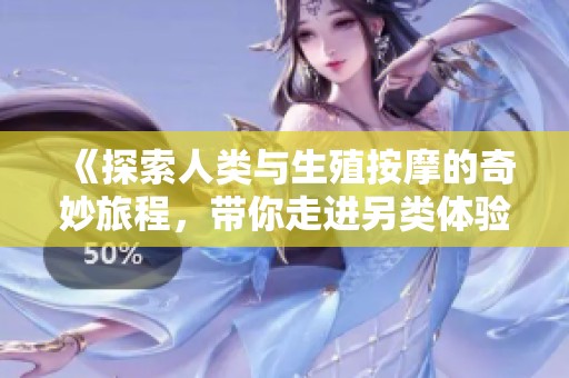 《探索人类与生殖按摩的奇妙旅程，带你走进另类体验》