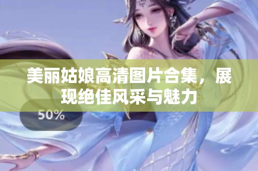 美丽姑娘高清图片合集，展现绝佳风采与魅力