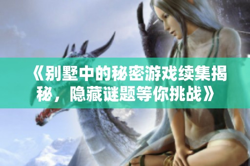 《别墅中的秘密游戏续集揭秘，隐藏谜题等你挑战》