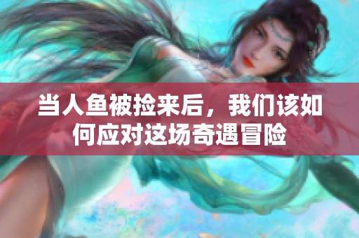 当人鱼被捡来后，我们该如何应对这场奇遇冒险