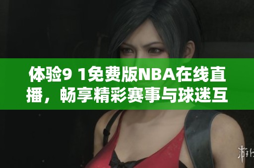 体验9 1免费版NBA在线直播，畅享精彩赛事与球迷互动