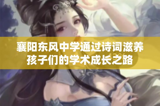襄阳东风中学通过诗词滋养孩子们的学术成长之路