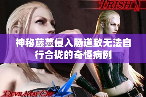 神秘藤蔓侵入肠道致无法自行合拢的奇怪病例