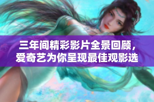 三年间精彩影片全景回顾，爱奇艺为你呈现最佳观影选择