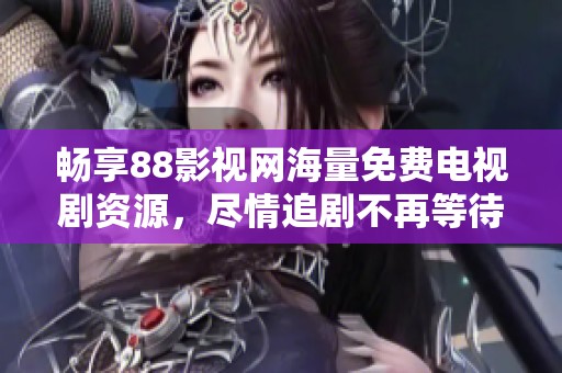 畅享88影视网海量免费电视剧资源，尽情追剧不再等待