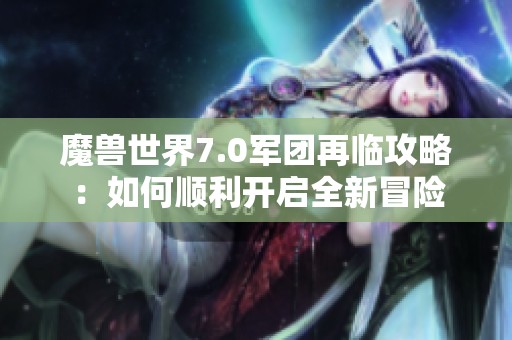 魔兽世界7.0军团再临攻略：如何顺利开启全新冒险