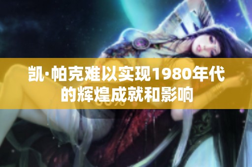 凯·帕克难以实现1980年代的辉煌成就和影响