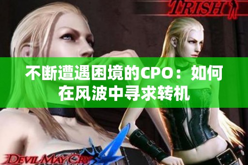 不断遭遇困境的CPO：如何在风波中寻求转机