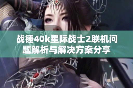 战锤40k星际战士2联机问题解析与解决方案分享