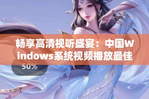 畅享高清视听盛宴：中国Windows系统视频播放最佳体验分享
