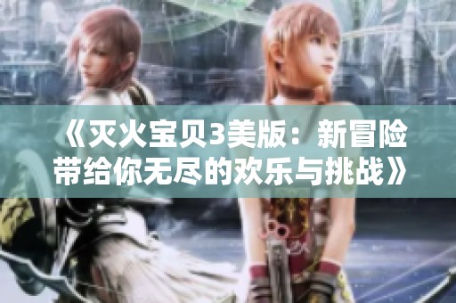 《灭火宝贝3美版：新冒险带给你无尽的欢乐与挑战》