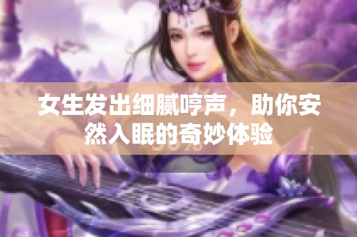 女生发出细腻哼声，助你安然入眠的奇妙体验