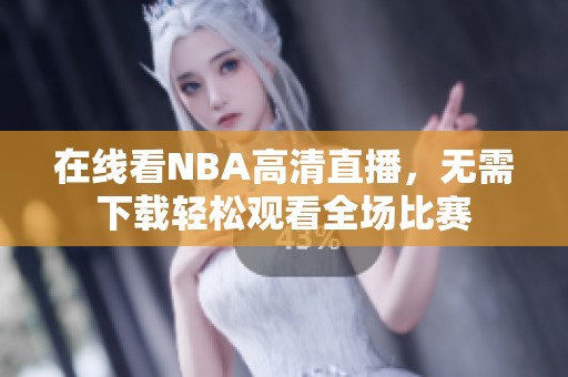 在线看NBA高清直播，无需下载轻松观看全场比赛
