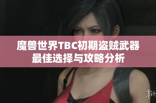 魔兽世界TBC初期盗贼武器最佳选择与攻略分析