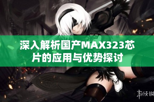 深入解析国产MAX323芯片的应用与优势探讨