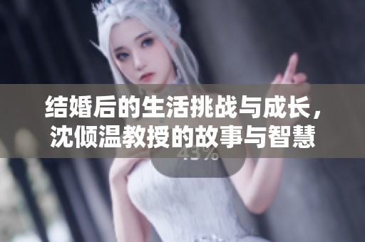 结婚后的生活挑战与成长，沈倾温教授的故事与智慧