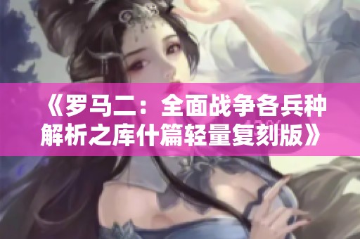 《罗马二：全面战争各兵种解析之库什篇轻量复刻版》