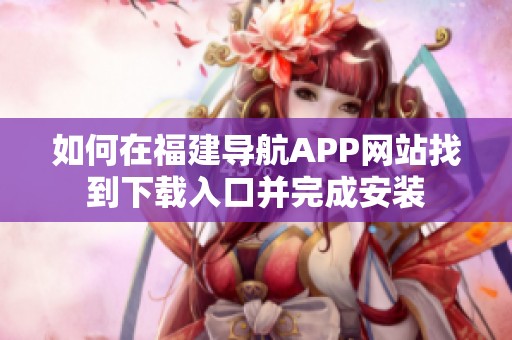 如何在福建导航APP网站找到下载入口并完成安装