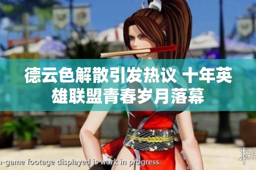 德云色解散引发热议 十年英雄联盟青春岁月落幕