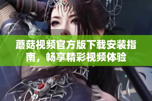 蘑菇视频官方版下载安装指南，畅享精彩视频体验