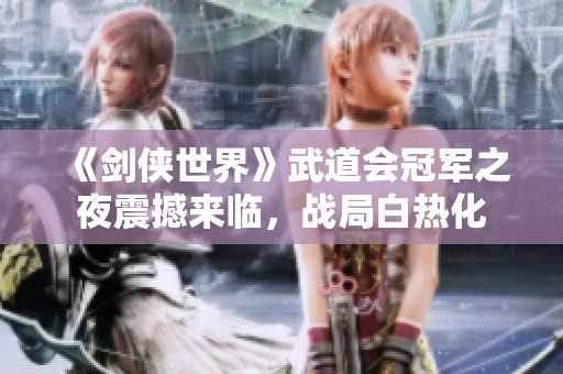 《剑侠世界》武道会冠军之夜震撼来临，战局白热化