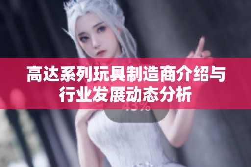 高达系列玩具制造商介绍与行业发展动态分析