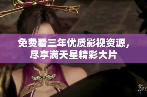 免费看三年优质影视资源，尽享满天星精彩大片