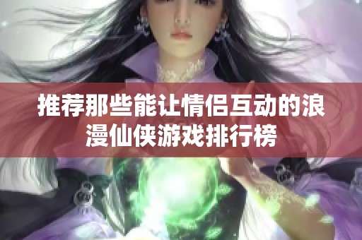 推荐那些能让情侣互动的浪漫仙侠游戏排行榜