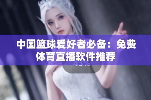 中国篮球爱好者必备：免费体育直播软件推荐