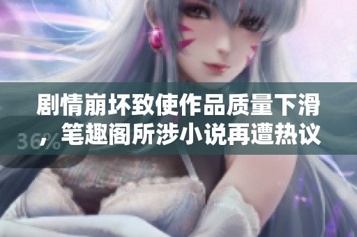 剧情崩坏致使作品质量下滑，笔趣阁所涉小说再遭热议