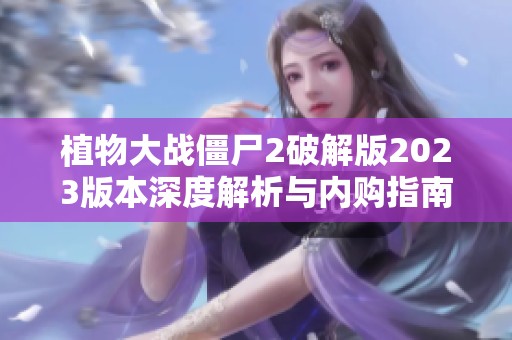 植物大战僵尸2破解版2023版本深度解析与内购指南