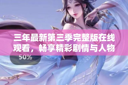 三年最新第三季完整版在线观看，畅享精彩剧情与人物发展
