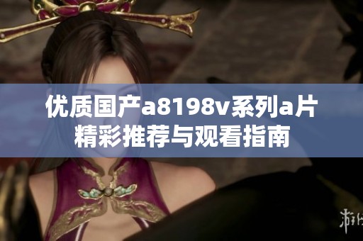 优质国产a8198v系列a片精彩推荐与观看指南