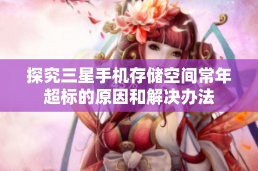 探究三星手机存储空间常年超标的原因和解决办法