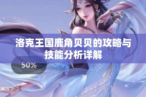 洛克王国鹿角贝贝的攻略与技能分析详解