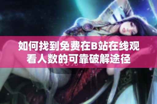 如何找到免费在B站在线观看人数的可靠破解途径
