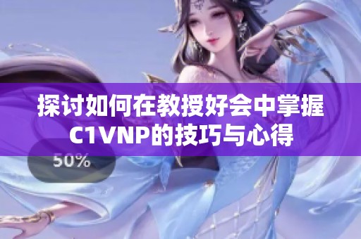 探讨如何在教授好会中掌握C1VNP的技巧与心得