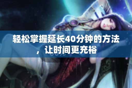 轻松掌握延长40分钟的方法，让时间更充裕