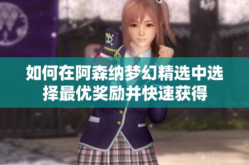 如何在阿森纳梦幻精选中选择最优奖励并快速获得