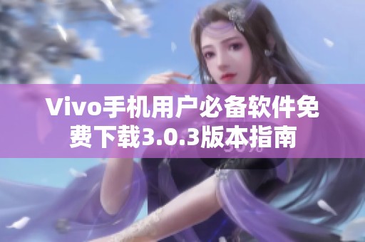 Vivo手机用户必备软件免费下载3.0.3版本指南
