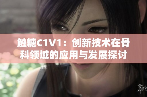 触糖C1V1：创新技术在骨科领域的应用与发展探讨