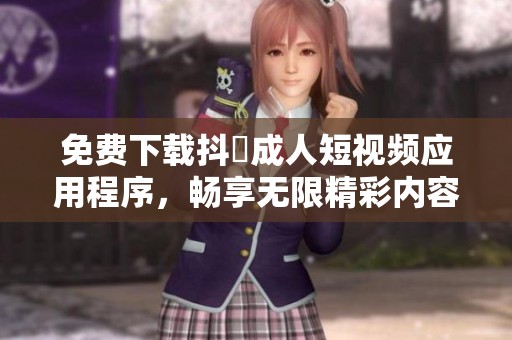 免费下载抖抈成人短视频应用程序，畅享无限精彩内容！