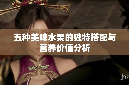 五种美味水果的独特搭配与营养价值分析