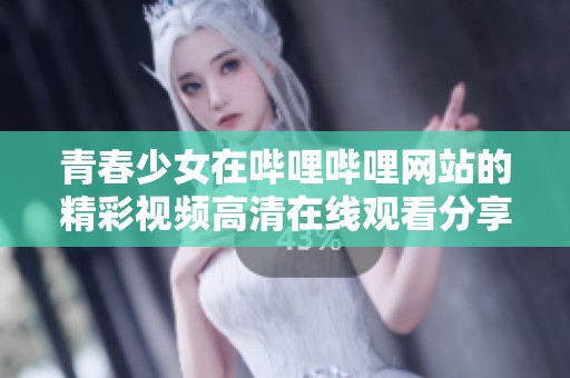 青春少女在哔哩哔哩网站的精彩视频高清在线观看分享