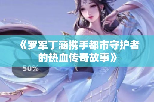 《罗军丁涵携手都市守护者的热血传奇故事》