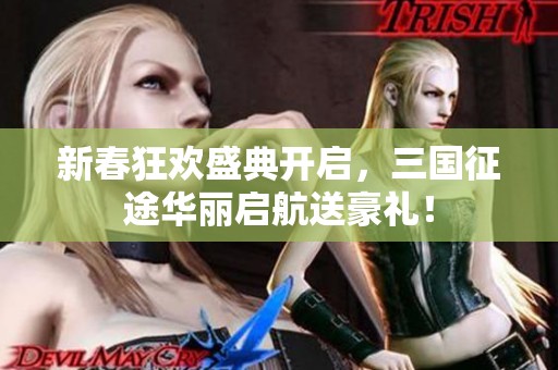新春狂欢盛典开启，三国征途华丽启航送豪礼！