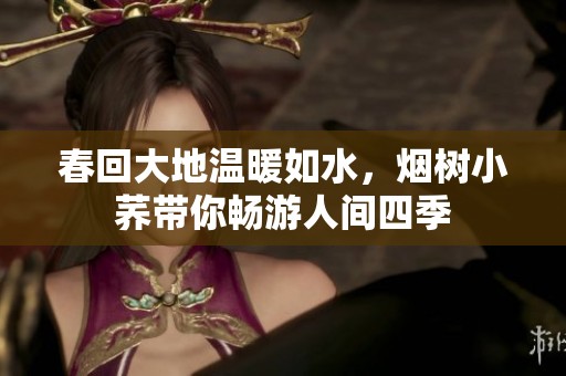 春回大地温暖如水，烟树小荞带你畅游人间四季